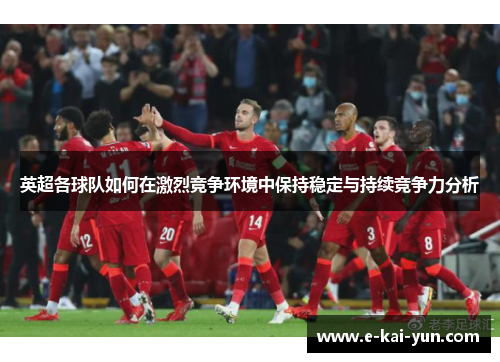 英超各球队如何在激烈竞争环境中保持稳定与持续竞争力分析