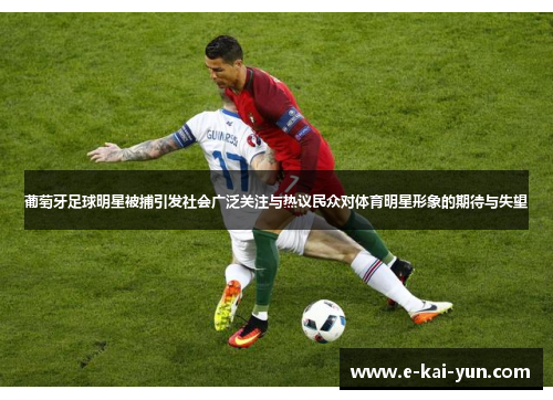 葡萄牙足球明星被捕引发社会广泛关注与热议民众对体育明星形象的期待与失望