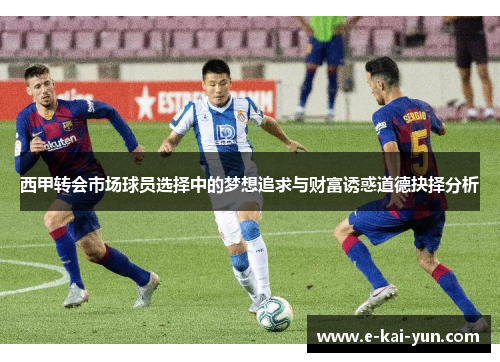 西甲转会市场球员选择中的梦想追求与财富诱惑道德抉择分析