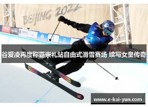 谷爱凌再度称霸崇礼站自由式滑雪赛场 续写女皇传奇 谷爱凌再度称霸崇礼站自由式滑雪赛场 续写女皇传奇