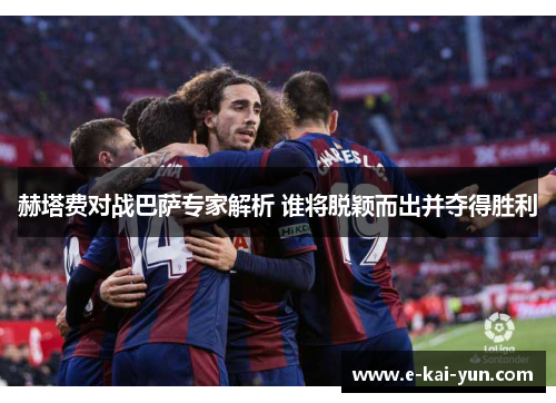 赫塔费对战巴萨专家解析 谁将脱颖而出并夺得胜利