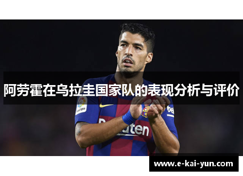 阿劳霍在乌拉圭国家队的表现分析与评价 阿劳霍在乌拉圭国家队的表现分析与评价