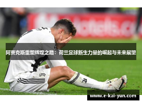 阿贾克斯重塑辉煌之路:荷兰足球新生力量的崛起与未来展望 阿贾克斯重塑辉煌之路:荷兰足球新生力量的崛起与未来展望