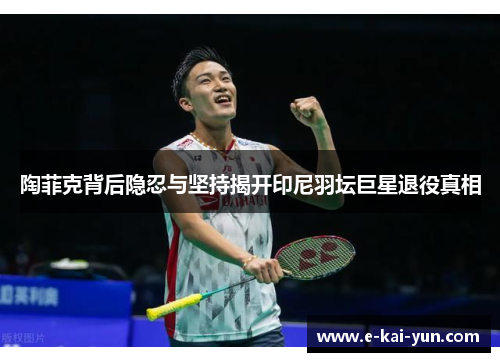 陶菲克背后隐忍与坚持揭开印尼羽坛巨星退役真相