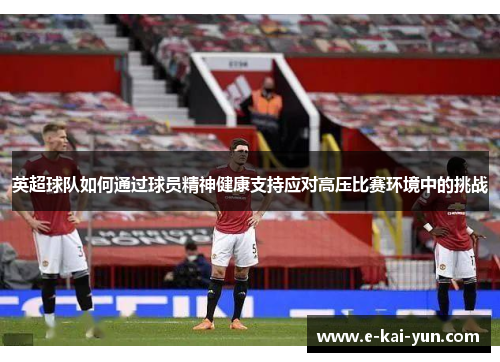 英超球队如何通过球员精神健康支持应对高压比赛环境中的挑战 英超球队如何通过球员精神健康支持应对高压比赛环境中的挑战