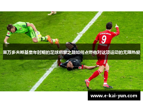 莱万多夫斯基童年时期的足球启蒙之路如何点燃他对这项运动的无限热爱