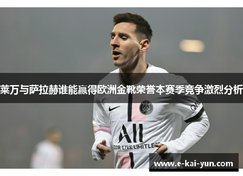 莱万与萨拉赫谁能赢得欧洲金靴荣誉本赛季竞争激烈分析