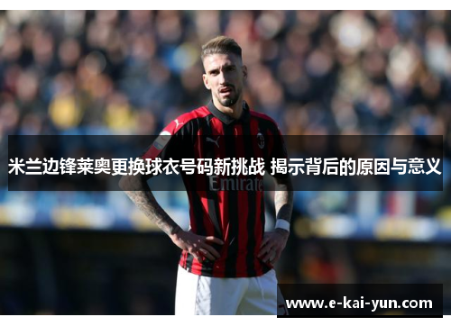米兰边锋莱奥更换球衣号码新挑战 揭示背后的原因与意义