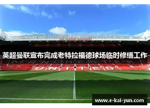 英超曼联宣布完成老特拉福德球场临时修缮工作