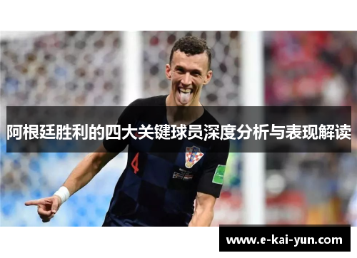 阿根廷胜利的四大关键球员深度分析与表现解读