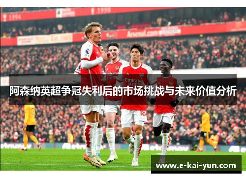 阿森纳英超争冠失利后的市场挑战与未来价值分析