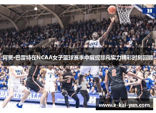 阿贾·巴雷特在NCAA女子篮球赛季中展现非凡实力精彩时刻回顾