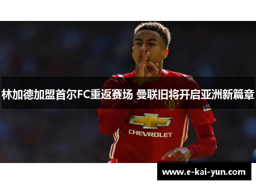林加德加盟首尔FC重返赛场 曼联旧将开启亚洲新篇章