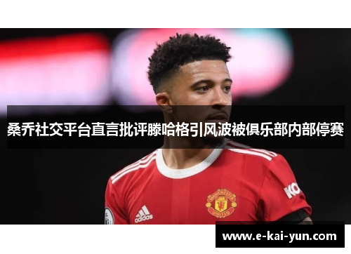 桑乔社交平台直言批评滕哈格引风波被俱乐部内部停赛