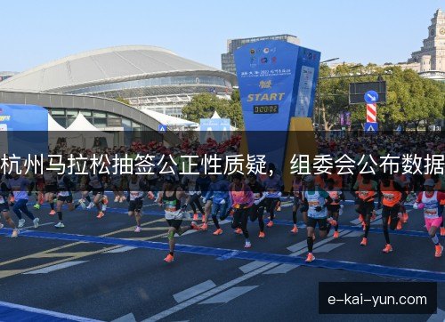 杭州马拉松抽签公正性质疑，组委会公布数据